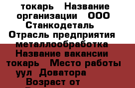 токарь › Название организации ­ ООО “Станкодеталь“ › Отрасль предприятия ­ металлообработка › Название вакансии ­ токарь › Место работы ­ уул. Доватора, 156/1 › Возраст от ­ 25 › Возраст до ­ 55 - Ростовская обл., Ростов-на-Дону г. Работа » Вакансии   . Ростовская обл.,Ростов-на-Дону г.